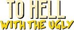 To Hell With The Ugly