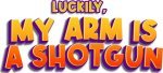 Luckily, My Arm Is A Shotgun