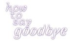 How to Say Goodbye