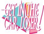Get In The Car, Loser!