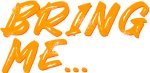 Bring Me...