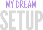 My Dream Setup