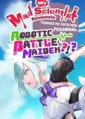 My Mad Scientist Roommate Turned Me Into Her Personal Robotic Battle Maiden?!?